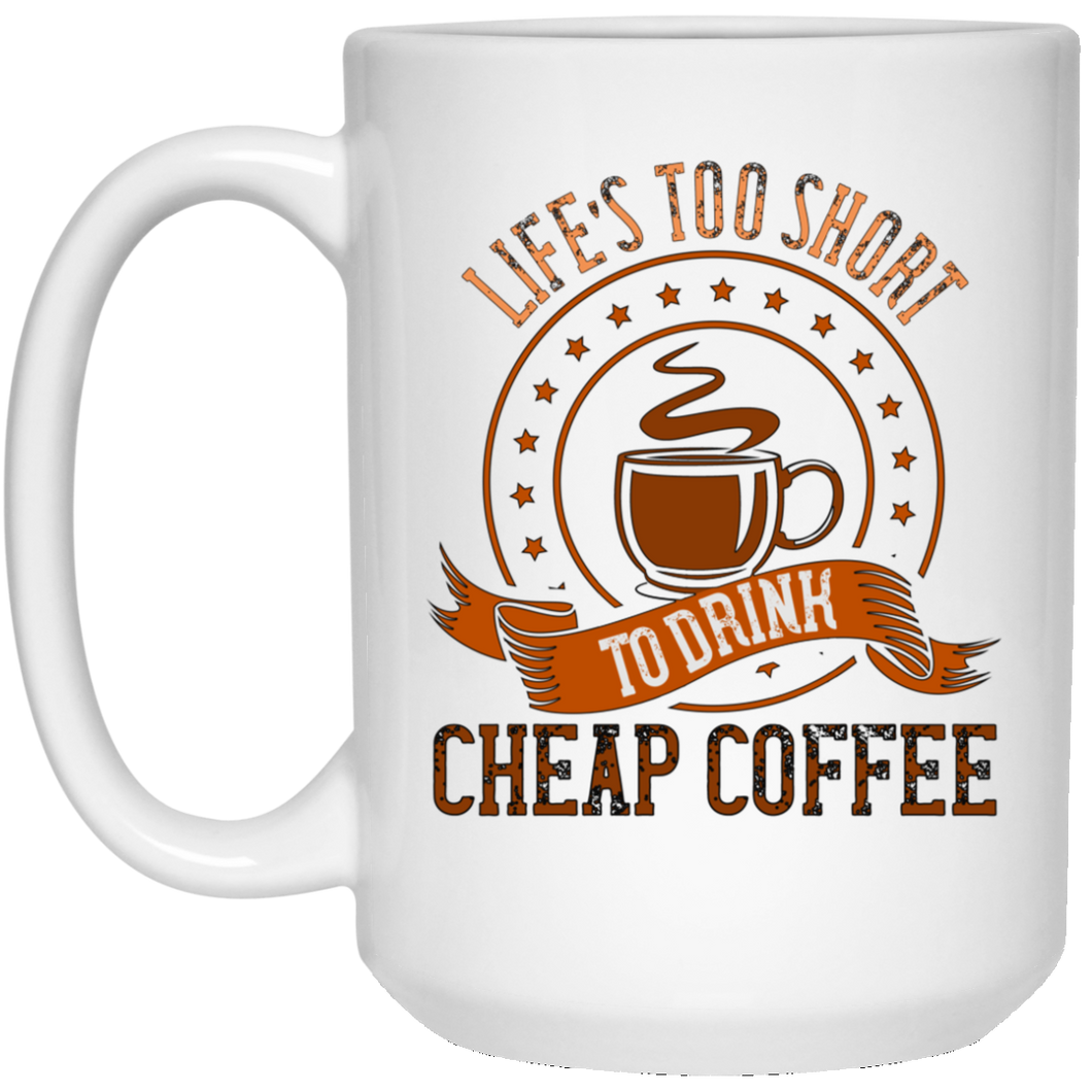 Life's To Short To Drink Cheap Coffee 15 oz. White Mug