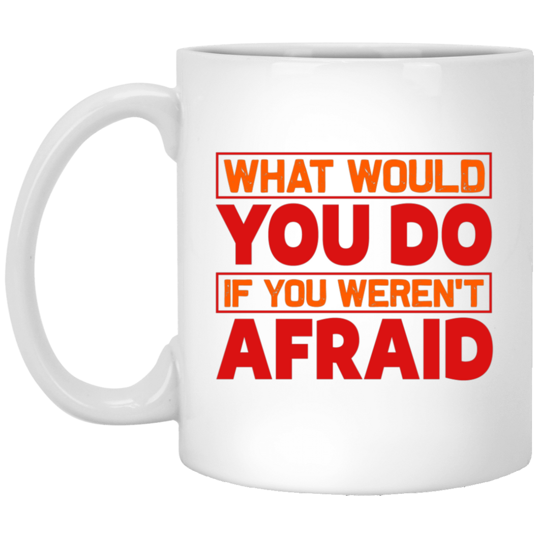 What Would You Do If You Weren't Afraid 11 oz. White Mug