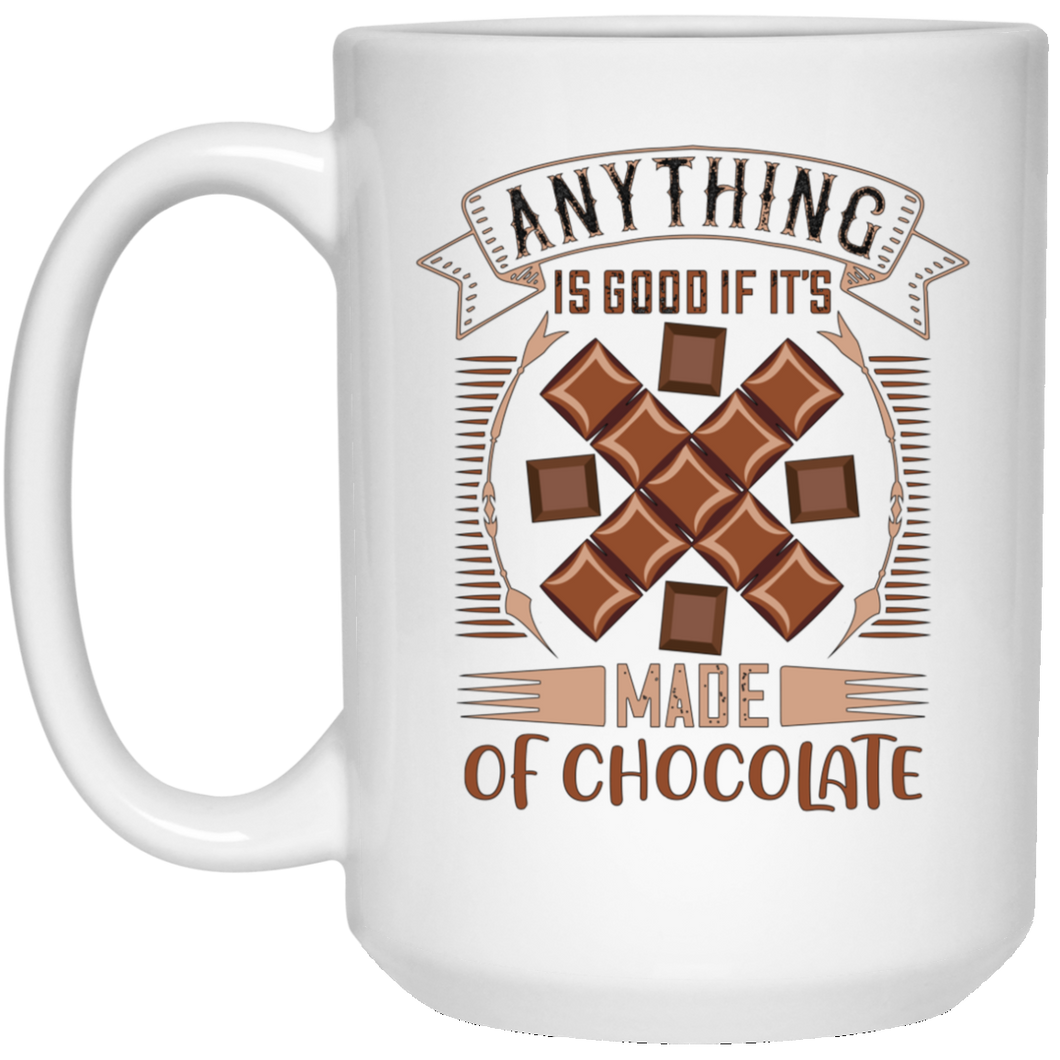 Anything Is Good If It's Made Of Chocolate... 15 oz. White Mug