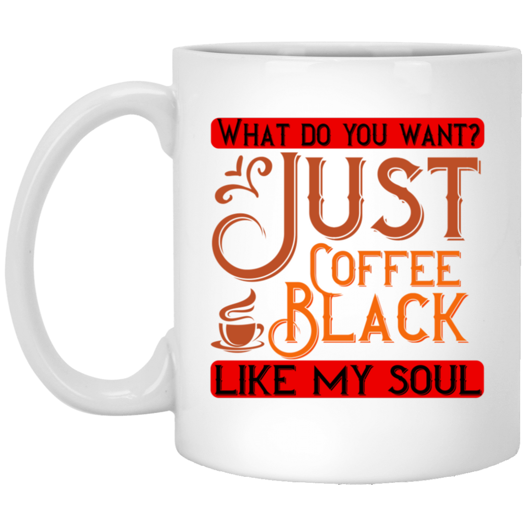 What Do You Want? Just Coffee Black Like My Soul 11 oz. White Mug
