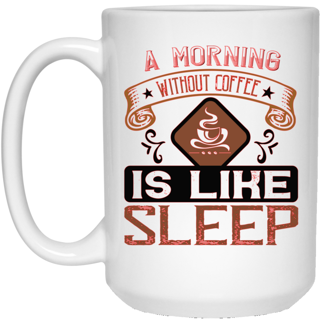 A Morning Without Coffee... 15 oz. White Mug
