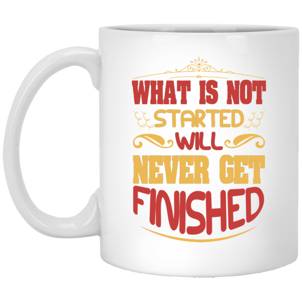 What Is Not Started Will Never Get Finished 11 oz. White Mug